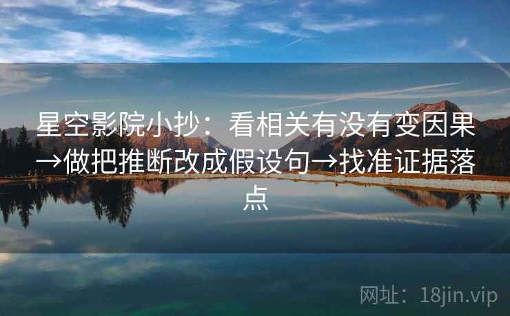 星空影院小抄：看相关有没有变因果→做把推断改成假设句→找准证据落点