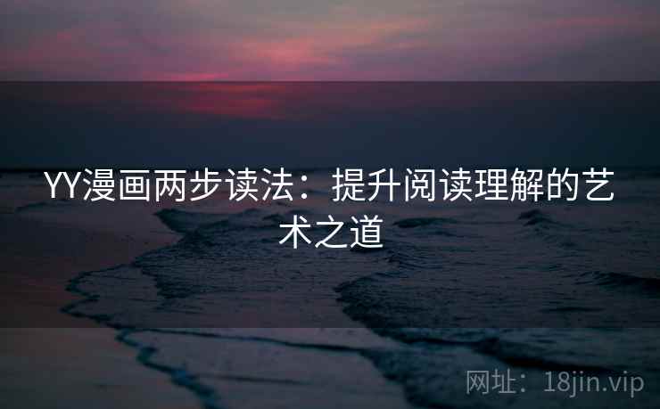 YY漫画两步读法：提升阅读理解的艺术之道
