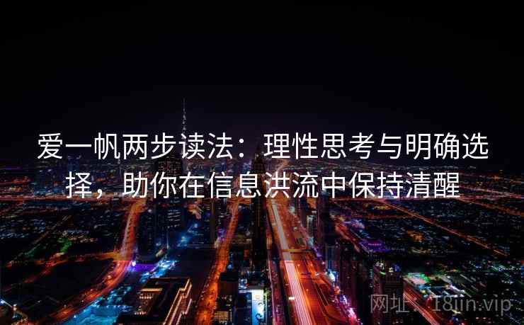 爱一帆两步读法：理性思考与明确选择，助你在信息洪流中保持清醒