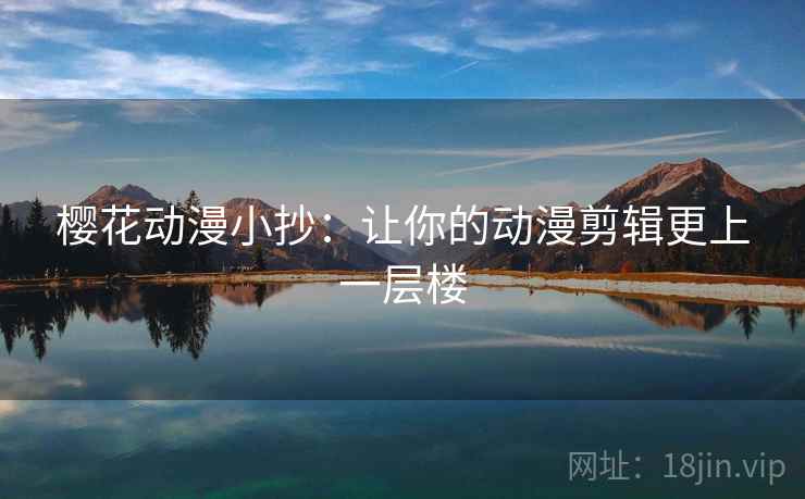 樱花动漫小抄:让你的动漫剪辑更上一层楼